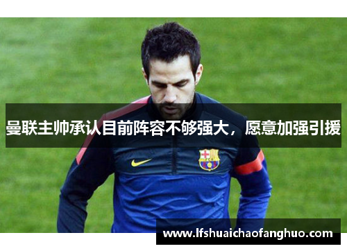 曼联主帅承认目前阵容不够强大，愿意加强引援