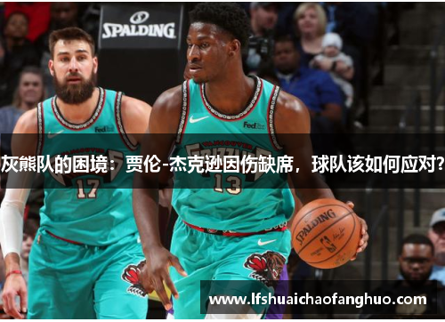 灰熊队的困境：贾伦-杰克逊因伤缺席，球队该如何应对？