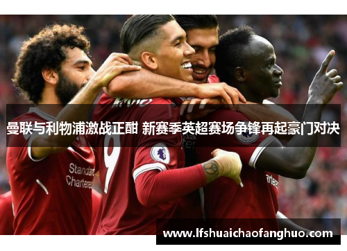 曼联与利物浦激战正酣 新赛季英超赛场争锋再起豪门对决