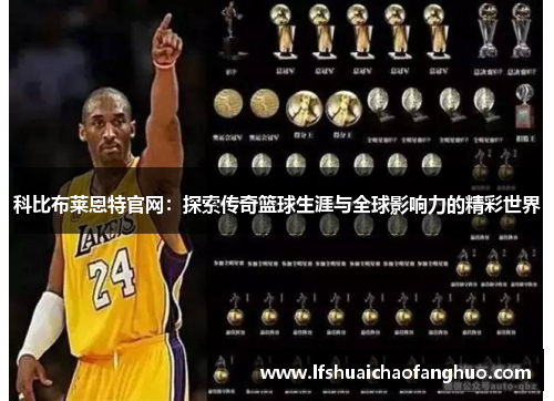 科比布莱恩特官网：探索传奇篮球生涯与全球影响力的精彩世界