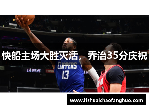 快船主场大胜灭活，乔治35分庆祝