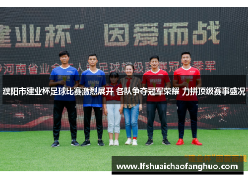濮阳市建业杯足球比赛激烈展开 各队争夺冠军荣耀 力拼顶级赛事盛况