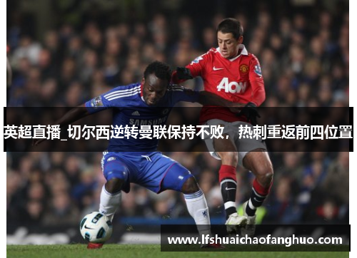 英超直播_切尔西逆转曼联保持不败，热刺重返前四位置