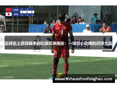 足球史上进球最多的比赛纪录揭秘：一场惊心动魄的进球大战
