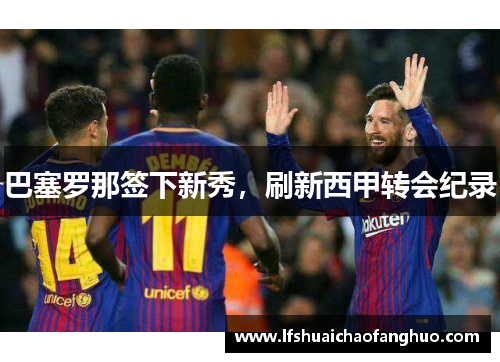 巴塞罗那签下新秀，刷新西甲转会纪录