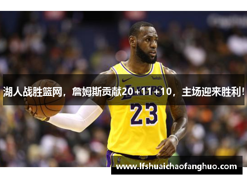 湖人战胜篮网，詹姆斯贡献20+11+10，主场迎来胜利！