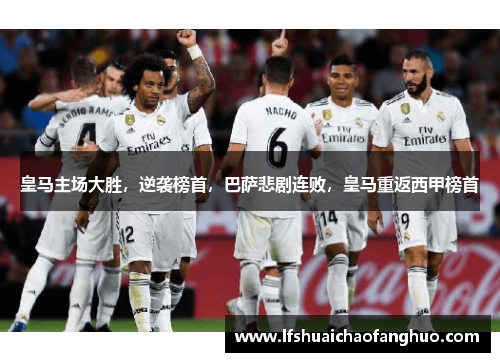 皇马主场大胜，逆袭榜首，巴萨悲剧连败，皇马重返西甲榜首