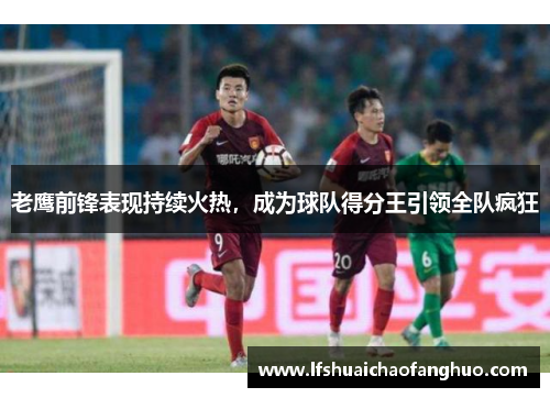 老鹰前锋表现持续火热，成为球队得分王引领全队疯狂