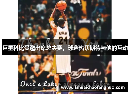 巨星科比受邀出席总决赛，球迷热切期待与他的互动