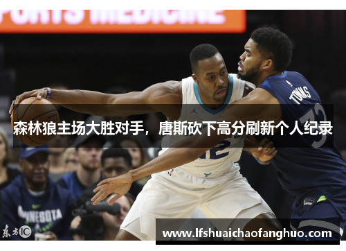 森林狼主场大胜对手，唐斯砍下高分刷新个人纪录