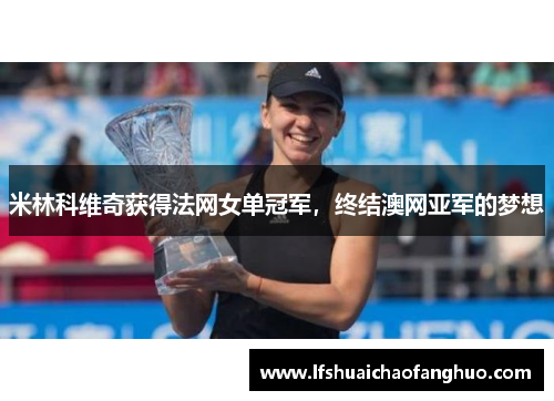 米林科维奇获得法网女单冠军，终结澳网亚军的梦想