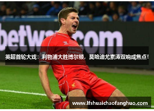英超首轮大戏：利物浦大胜博尔顿，莫哈迪尤素涛双响成焦点！