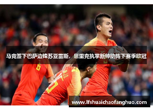 马竞签下巴萨边锋苏亚雷斯，恩里克执掌新帅助阵下赛季欧冠