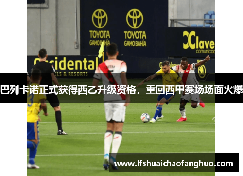 巴列卡诺正式获得西乙升级资格，重回西甲赛场场面火爆