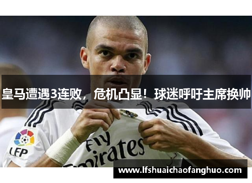 皇马遭遇3连败，危机凸显！球迷呼吁主席换帅