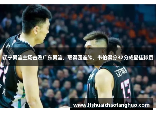 辽宁男篮主场击败广东男篮，取得四连胜，韦伯得分32分成最佳球员