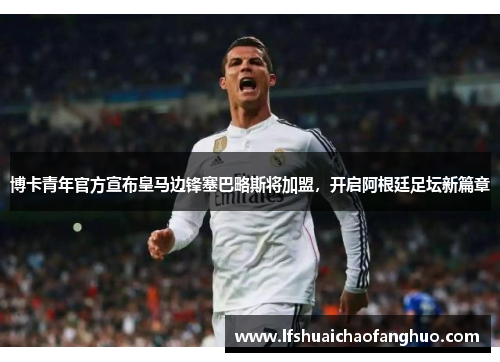 博卡青年官方宣布皇马边锋塞巴略斯将加盟，开启阿根廷足坛新篇章