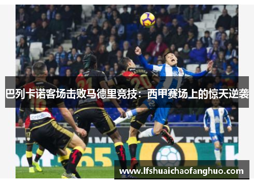 巴列卡诺客场击败马德里竞技：西甲赛场上的惊天逆袭