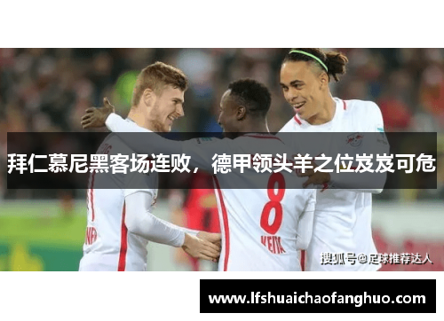 拜仁慕尼黑客场连败，德甲领头羊之位岌岌可危