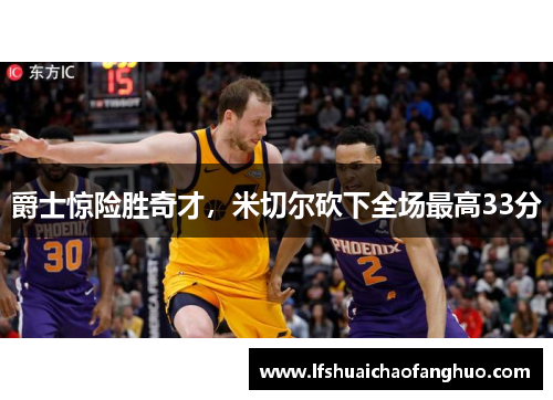 爵士惊险胜奇才，米切尔砍下全场最高33分