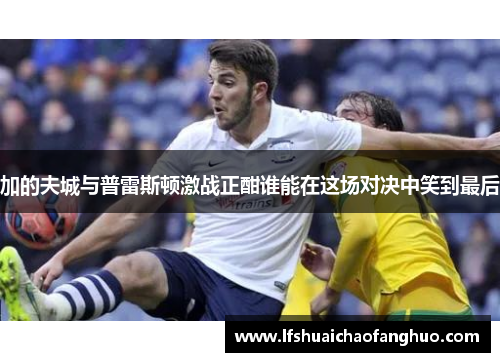 加的夫城与普雷斯顿激战正酣谁能在这场对决中笑到最后