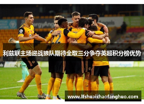 利兹联主场迎战狼队期待全取三分争夺英超积分榜优势