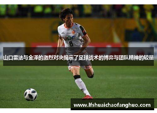 山口雷法与金泽的激烈对决揭示了足球战术的博弈与团队精神的较量