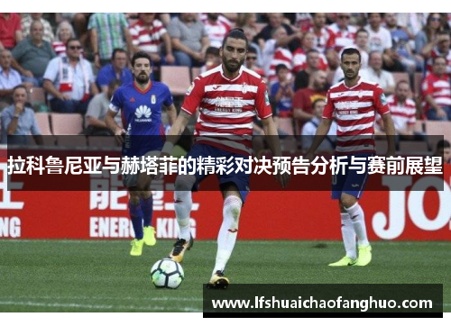 拉科鲁尼亚与赫塔菲的精彩对决预告分析与赛前展望