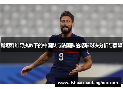 斯坦科维奇执教下的中国队与法国队的精彩对决分析与展望