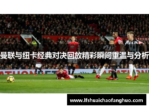 曼联与纽卡经典对决回放精彩瞬间重温与分析