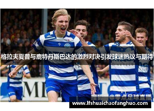 格拉夫夏普与鹿特丹斯巴达的激烈对决引发球迷热议与期待