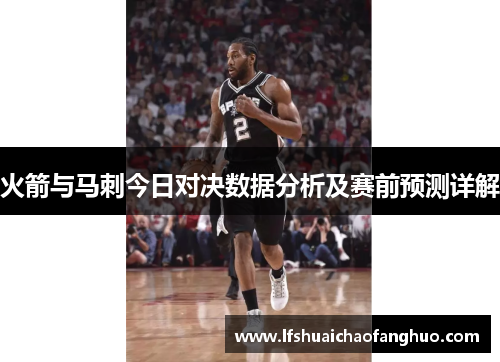 火箭与马刺今日对决数据分析及赛前预测详解