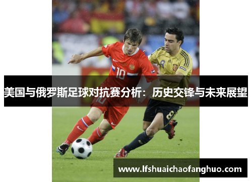 美国与俄罗斯足球对抗赛分析：历史交锋与未来展望