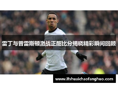 雷丁与普雷斯顿激战正酣比分揭晓精彩瞬间回顾