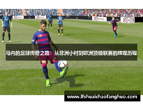 马内的足球传奇之路：从非洲小村到欧洲顶级联赛的辉煌历程