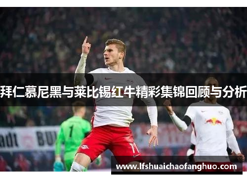 拜仁慕尼黑与莱比锡红牛精彩集锦回顾与分析