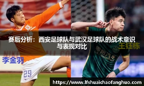 赛后分析：西安足球队与武汉足球队的战术意识与表现对比