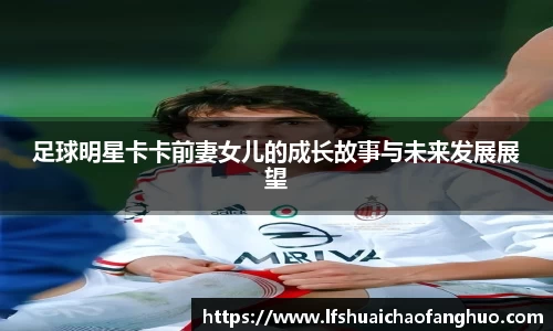 足球明星卡卡前妻女儿的成长故事与未来发展展望