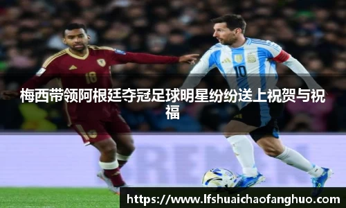 梅西带领阿根廷夺冠足球明星纷纷送上祝贺与祝福